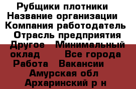 Рубщики-плотники › Название организации ­ Компания-работодатель › Отрасль предприятия ­ Другое › Минимальный оклад ­ 1 - Все города Работа » Вакансии   . Амурская обл.,Архаринский р-н